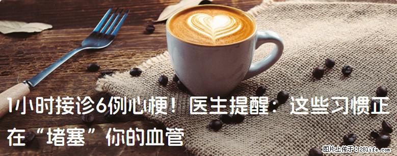1小时接诊6例心梗！医生提醒：这些习惯正在“堵塞”你的血管 - 乌海生活资讯 - 乌海28生活网 wuhai.28life.net